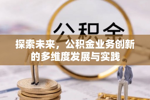 七里河探索未来，公积金业务创新的多维度发展与实践