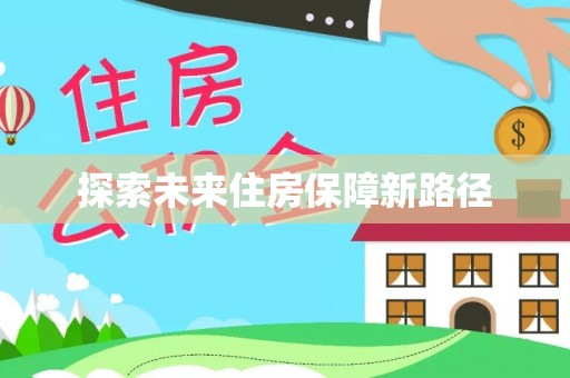 七里河探索未来住房保障新路径