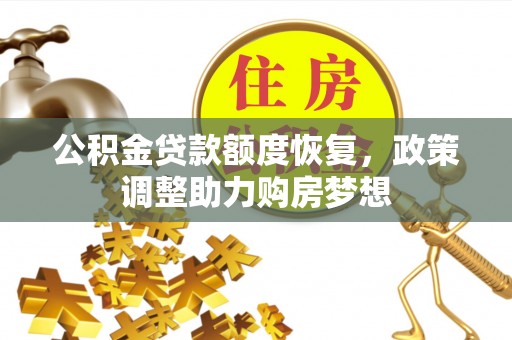 七里河公积金贷款额度恢复，政策调整助力购房梦想