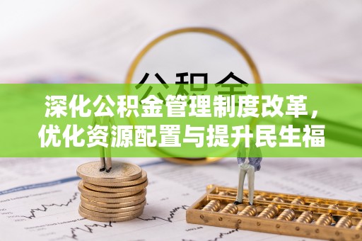 七里河深化公积金管理制度改革，优化资源配置与提升民生福祉