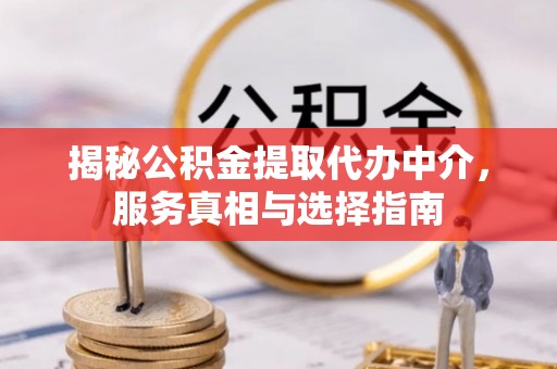 七里河揭秘公积金提取代办中介，服务真相与选择指南