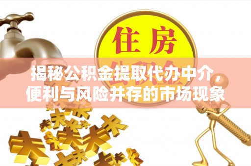 七里河揭秘公积金提取代办中介，便利与风险并存的市场现象