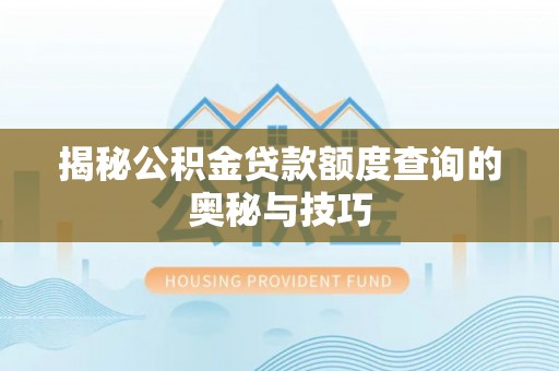 七里河揭秘公积金贷款额度查询的奥秘与技巧