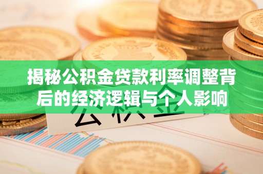 七里河揭秘公积金贷款利率调整背后的经济逻辑与个人影响