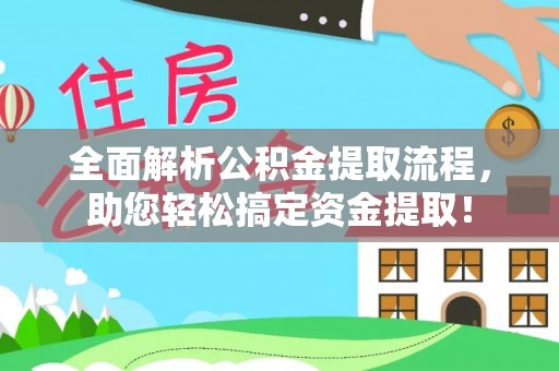 七里河全面解析公积金提取流程，助您轻松搞定资金提取！