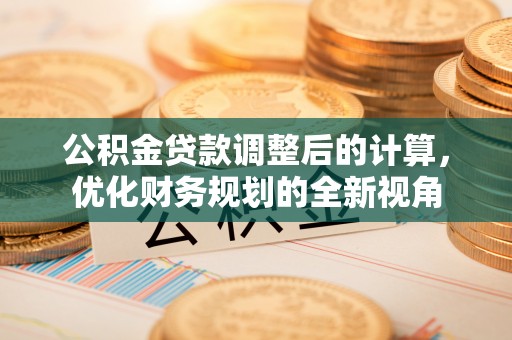 七里河公积金贷款调整后的计算，优化财务规划的全新视角