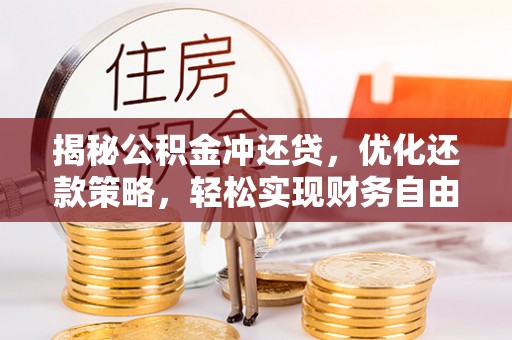 七里河揭秘公积金冲还贷，优化还款策略，轻松实现财务自由