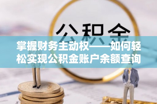 七里河掌握财务主动权——如何轻松实现公积金账户余额查询